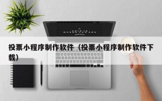 巴彦淖尔投票小程序制作软件（投票小程序制作软件下载）