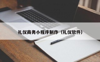 巴彦淖尔礼仪商务小程序制作（礼仪软件）