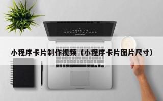 巴彦淖尔小程序卡片制作视频（小程序卡片图片尺寸）